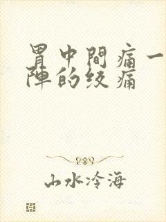 胃中间痛一阵一阵的绞痛