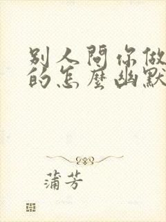 别人问你做什么的怎么幽默回复