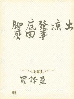 脚底发凉出汗怎么回事