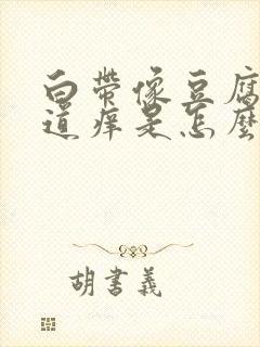 白带像豆腐渣阴道痒是怎么回事