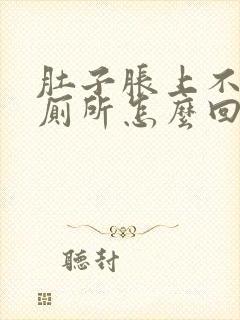 肚子胀上不出来厕所怎么回事