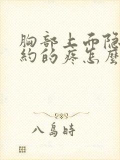 胸部上面隐隐约约的疼怎么回事女性