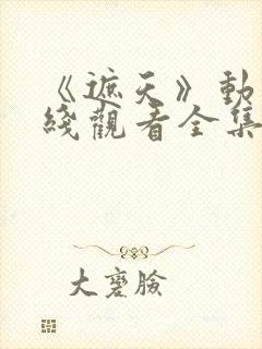 《遮天》动漫在线观看全集高清