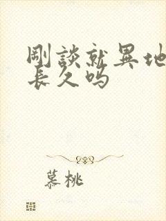 刚谈就异地恋会长久吗