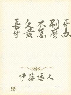 长久不刷牙导致牙黄怎么办