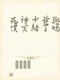 死神少爷与黑女仆完结了吗