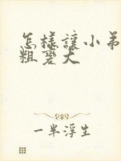 怎样让小弟弟变粗变大