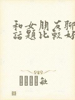 和女朋友聊什么话题比较好