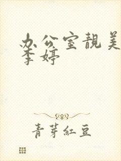 办公室靓美人妻李婷