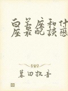 白羊座和什么星座最配谈恋爱