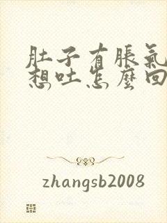 肚子有胀气有点想吐怎么回事