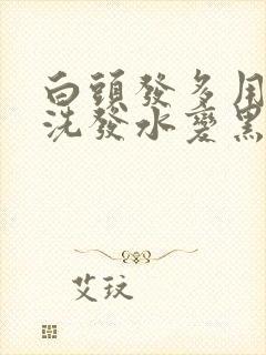 白头发多用什么洗发水变黑