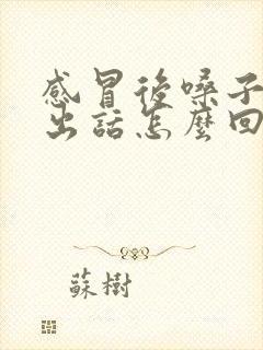 感冒后嗓子说不出话怎么回事