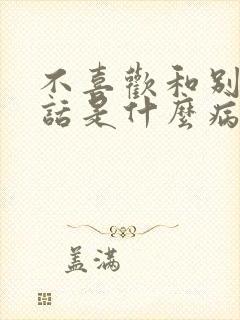 不喜欢和别人说话是什么病