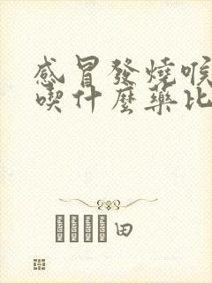 感冒发烧喉咙痛吃什么药比较好