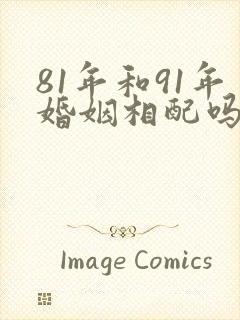 81年和91年婚姻相配吗