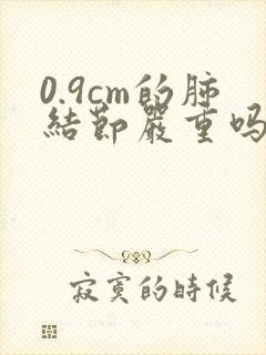 0.9cm的肺结节严重吗封面