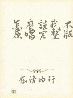 怎么说我不爱你原唱完整版封面