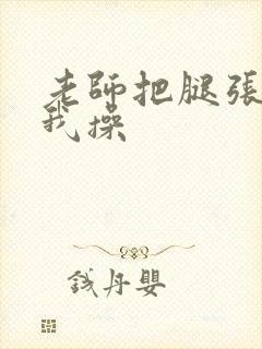 老师把腿张开让我操