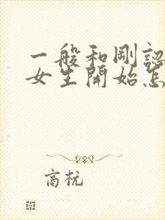 一般和刚认识的女生开始怎么聊