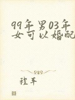 99年男03年女可以婚配吗