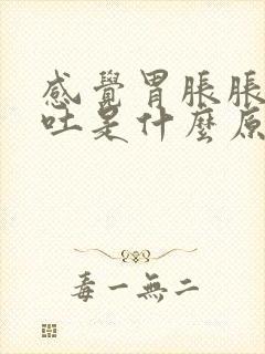 感觉胃胀胀的想吐是什么原因