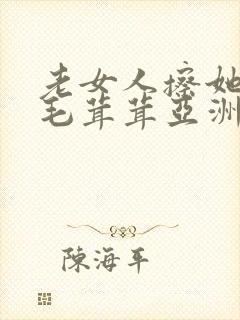 老女人擦她下面毛茸茸亚洲