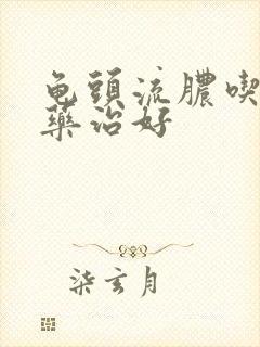 龟头流脓吃什么药治好