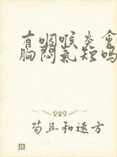 有咽喉炎会引起胸闷气短吗