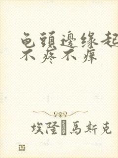 龟头边缘起疙瘩不疼不痒