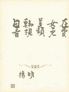 日韩美女在线观看视频免费