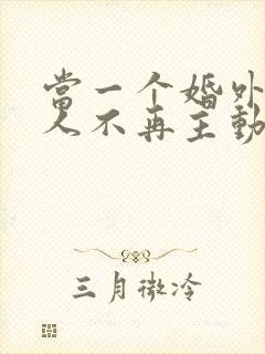 当一个婚外情男人不再主动联系你了