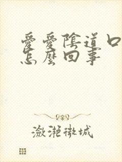 爱爱阴道口很疼怎么回事