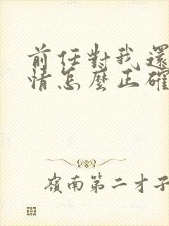 前任对我还有感情怎么正确挽回