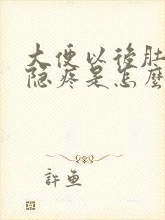 大便以后肚子隐隐疼是怎么回事