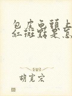 包皮龟头上出现红斑点是怎么回事