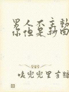 男人不主动联系你但是秒回信息