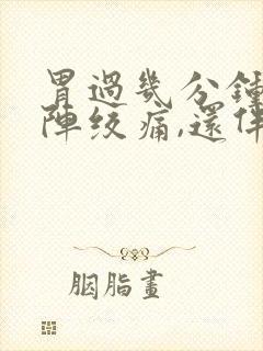 胃过几分钟就一阵绞痛,还伴有拉稀