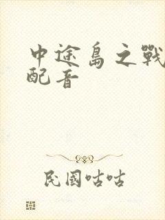 中途岛之战国语配音