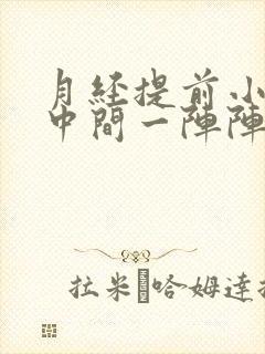 月经提前小肚子中间一阵阵刺疼什么原因