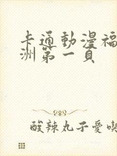 卡通动漫福利亚洲第一页