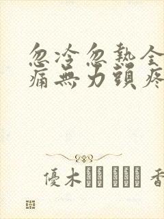 忽冷忽热全身酸痛无力头疼