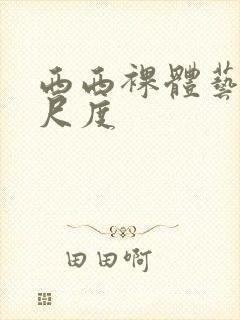 西西裸体艺术大尺度