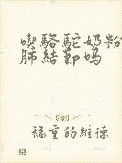 吃骆驼奶粉能治肺结节吗