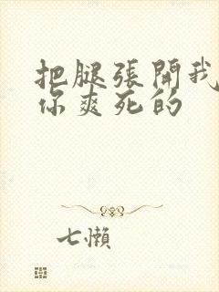 把腿张开我会让你爽死的