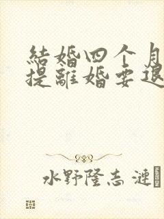 结婚四个月女方提离婚要退彩礼吗