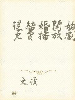 从结婚开始恋爱免费播放剧情