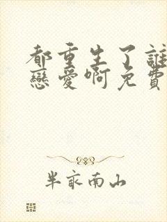 都重生了谁还谈恋爱啊免费全文阅读