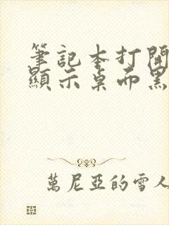 笔记本打开后不显示桌面黑屏封面