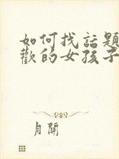 如何找话题和喜欢的女孩子聊天封面